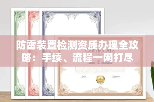全国防雷装置检测资质办理全攻略:手续、流程一网打尽