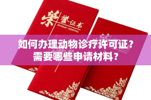 全国如何办理动物诊疗许可证?需要哪些申请材料?