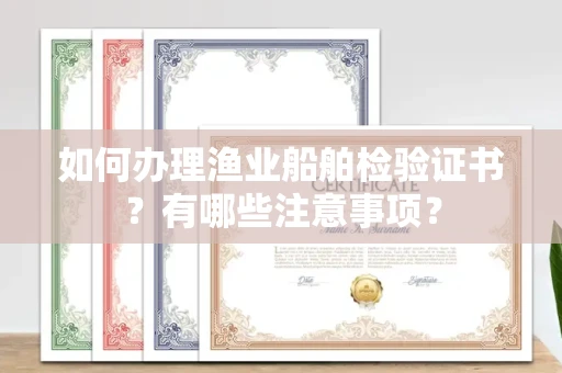 全国如何办理渔业船舶检验证书?有哪些注意事项?
