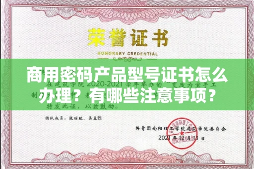 全国商用密码产品型号证书怎么办理?有哪些注意事项?