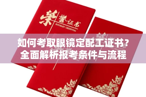 全国如何考取眼镜定配工证书?全面解析报考条件与流程