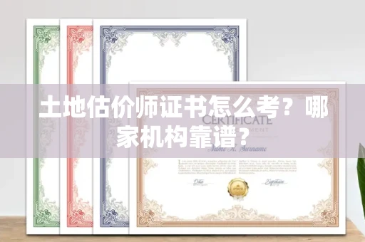 全国土地估价师证书怎么考?哪家机构靠谱?