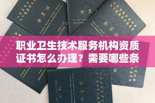 全国职业卫生技术服务机构资质证书怎么办理?需要哪些条件?