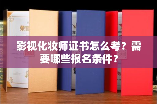 全国影视化妆师证书怎么考?需要哪些报名条件?
