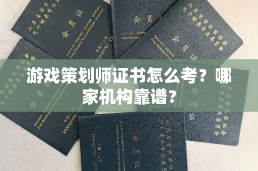 全国游戏策划师证书怎么考?哪家机构靠谱?