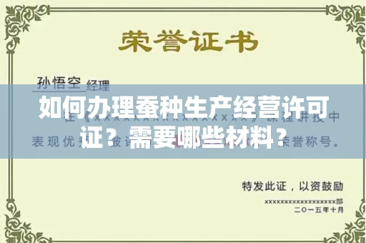 全国如何办理蚕种生产经营许可证?需要哪些材料?