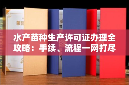 全国水产苗种生产许可证办理全攻略:手续、流程一网打尽