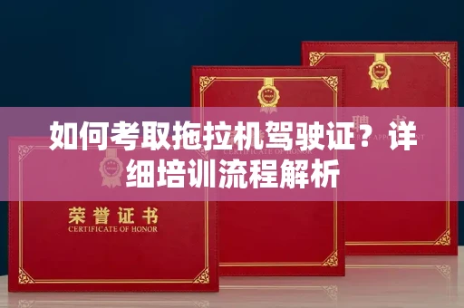 全国如何考取拖拉机驾驶证?详细培训流程解析