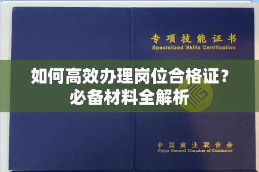 全国如何高效办理岗位合格证?必备材料全解析