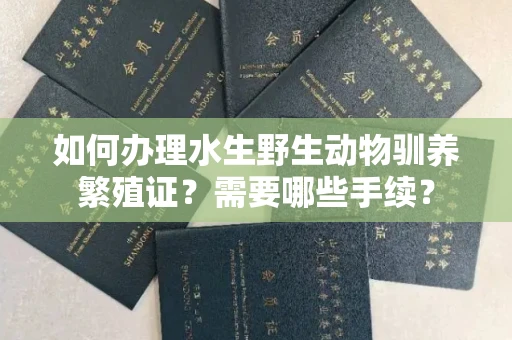 全国如何办理水生野生动物驯养繁殖证?需要哪些手续?