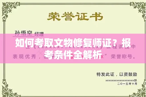 全国如何考取文物修复师证?报考条件全解析