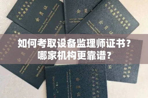 全国如何考取设备监理师证书?哪家机构更靠谱?
