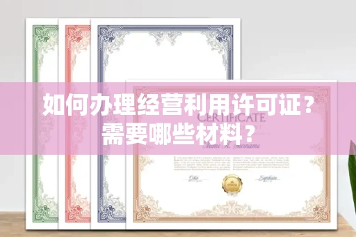 全国如何办理经营利用许可证?需要哪些材料?
