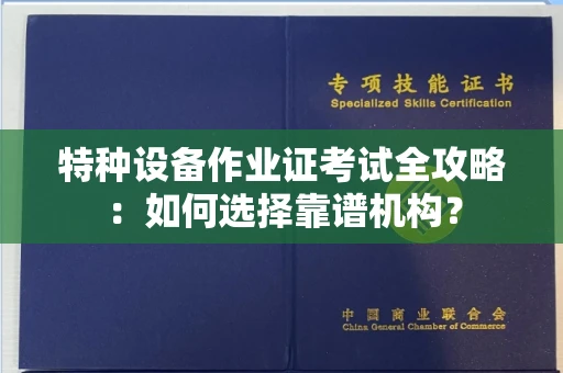 全国特种设备作业证考试全攻略:如何选择靠谱机构?