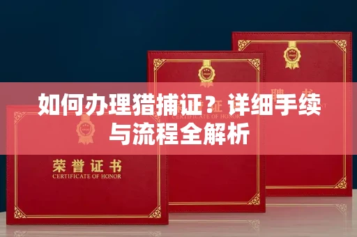 全国如何办理猎捕证?详细手续与流程全解析