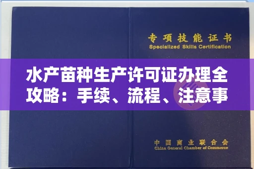 全国水产苗种生产许可证办理全攻略:手续、流程、注意事项一网打尽