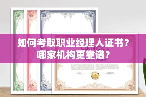 全国如何考取职业经理人证书?哪家机构更靠谱?
