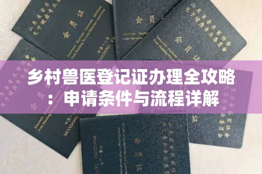 全国乡村兽医登记证办理全攻略:申请条件与流程详解