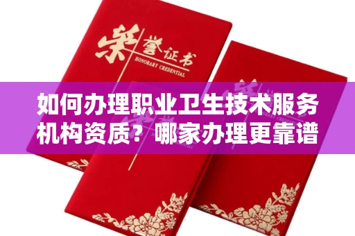 全国如何办理职业卫生技术服务机构资质?哪家办理更靠谱?