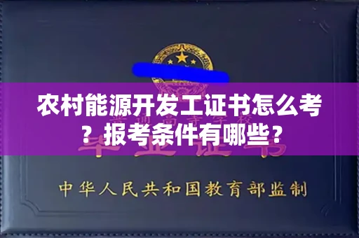 全国农村能源开发工证书怎么考?报考条件有哪些?