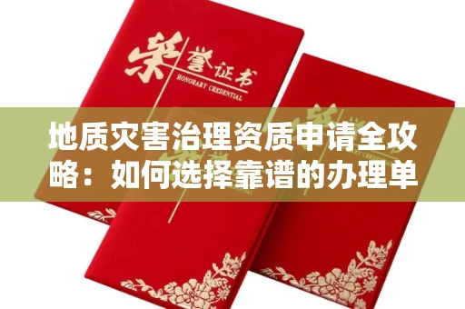 全国地质灾害治理资质申请全攻略:如何选择靠谱的办理单位?