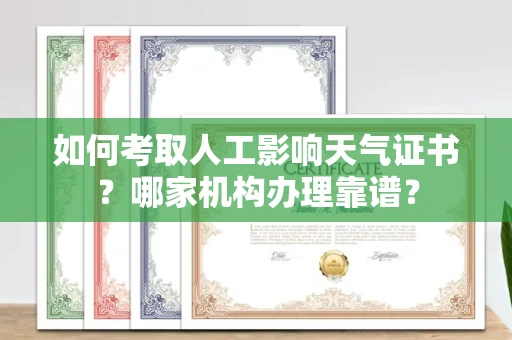 全国如何考取人工影响天气证书?哪家机构办理靠谱?