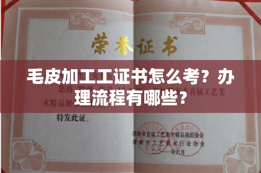 全国毛皮加工工证书怎么考?办理流程有哪些?