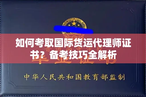 全国如何考取国际货运代理师证书?备考技巧全解析