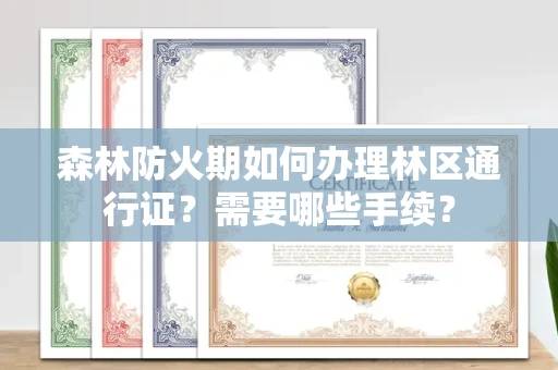 全国森林防火期如何办理林区通行证?需要哪些手续?