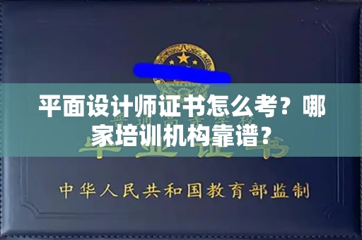 全国平面设计师证书怎么考?哪家培训机构靠谱?