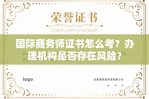 全国国际商务师证书怎么考?办理机构是否存在风险?