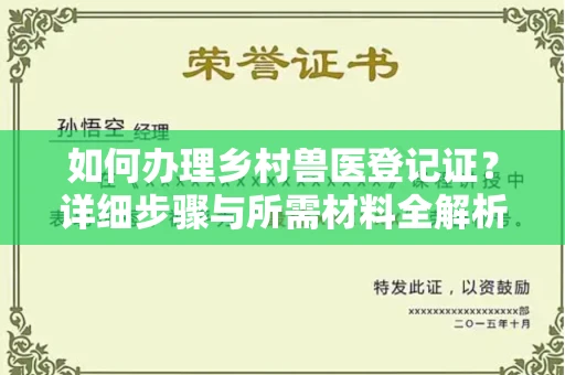 全国如何办理乡村兽医登记证?详细步骤与所需材料全解析