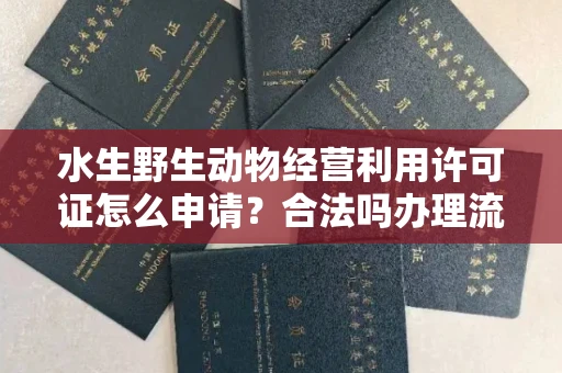 全国水生野生动物经营利用许可证怎么申请?合法吗办理流程有哪些
