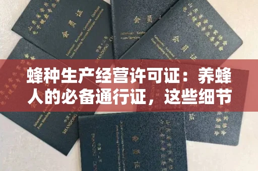 全国蜂种生产经营许可证：养蜂人的必备通行证，这些细节你必须掌握！