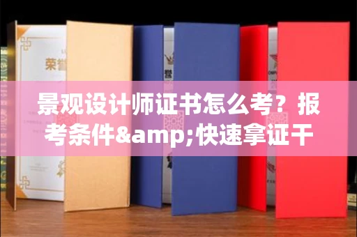 全国景观设计师证书怎么考？报考条件&快速拿证干货全在这里！