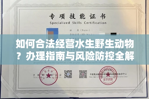 全国如何合法经营水生野生动物?办理指南与风险防控全解析
