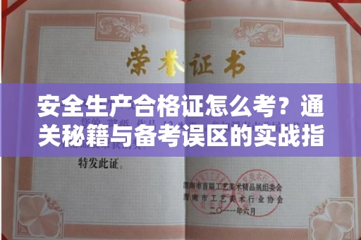 全国安全生产合格证怎么考?通关秘籍与备考误区的实战指南