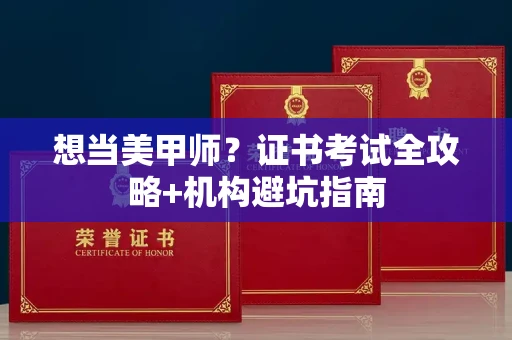 全国想当美甲师?证书考试全攻略+机构避坑指南