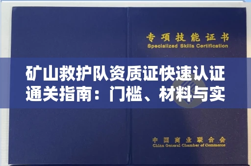 全国矿山救护队资质证快速认证通关指南:门槛、材料与实战技巧全解析