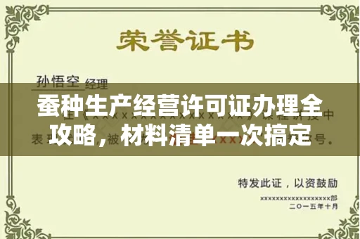 全国蚕种生产经营许可证办理全攻略，材料清单一次搞定