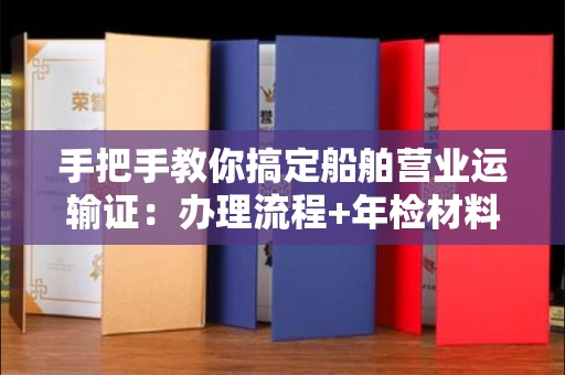 全国手把手教你搞定船舶营业运输证:办理流程+年检材料清单