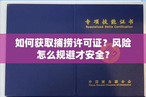 全国如何获取捕捞许可证?风险怎么规避才安全?
