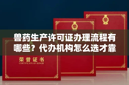 全国兽药生产许可证办理流程有哪些?代办机构怎么选才靠谱?