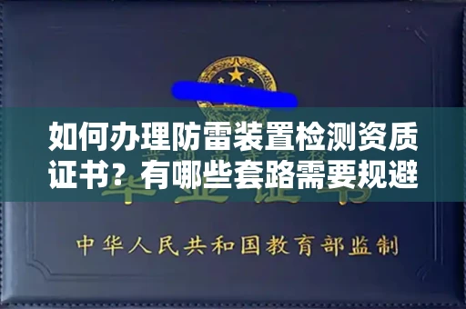 全国如何办理防雷装置检测资质证书?有哪些套路需要规避?