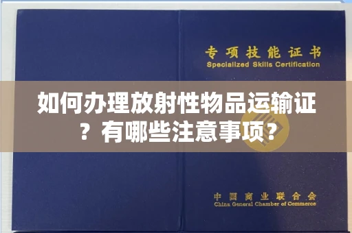 全国如何办理放射性物品运输证?有哪些注意事项?