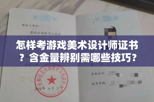 全国怎样考游戏美术设计师证书?含金量辨别需哪些技巧?