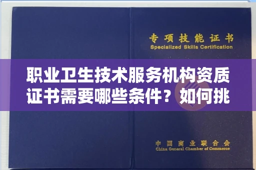 全国职业卫生技术服务机构资质证书需要哪些条件?如何挑选代办机构?