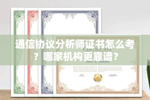 全国通信协议分析师证书怎么考?哪家机构更靠谱?