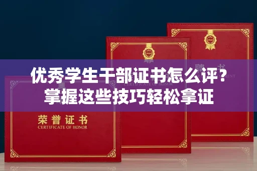 全国优秀学生干部证书怎么评?掌握这些技巧轻松拿证