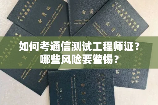 全国如何考通信测试工程师证？哪些风险要警惕？